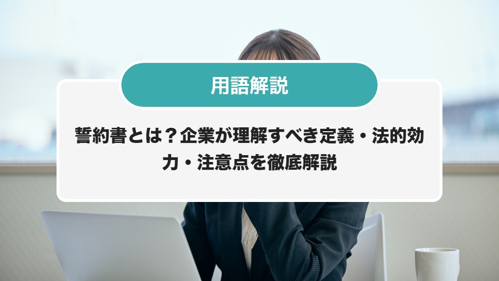 誓約書とは？企業が理解すべき定義・法的効力・注意点を徹底解説 