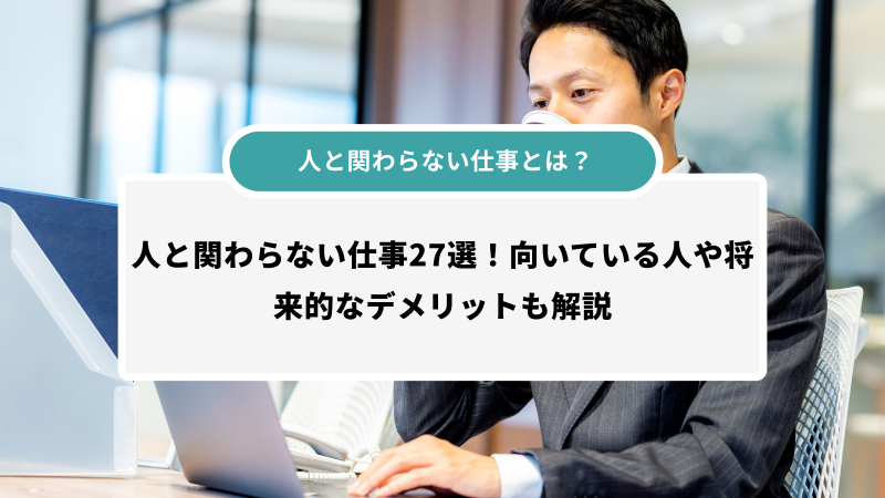 人と関わらない仕事とは？人と関わらない仕事27選！向いている人や将来的なデメリットも解説