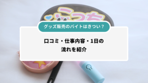 グッズ販売のバイトはきつい？