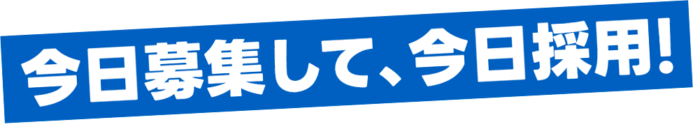 今日募集して、今日採用!